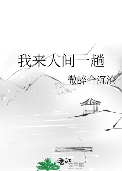 我来人间一趟》微醉合沉沦_晋江文学城_【原创小说|纯爱小说】