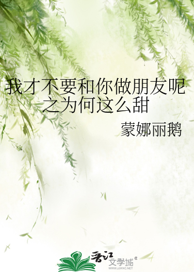 我才不要和你做朋友呢之为何这么甜