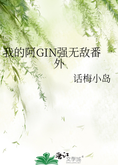 我的阿GIN强无敌番外》话梅小岛_晋江文学城_【衍生小说|纯爱小说】