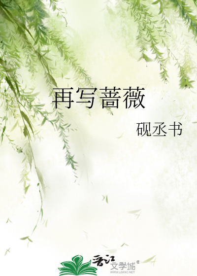 再写蔷薇》砚丞书_晋江文学城_【原创小说|言情小说】