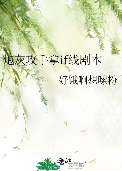 《炮灰攻手拿if線劇本》好餓啊想嗦粉_晉江文學城_【原創小說|純愛