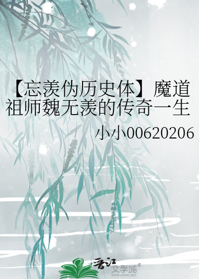 忘羡伪历史体】魔道祖师魏无羡的传奇一生》小小00620206_晋江文学城_ 