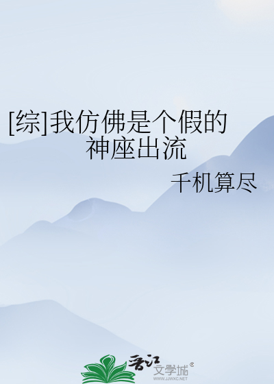 综]我仿佛是个假的神座出流》千机算尽_晋江文学城_【衍生小说|无