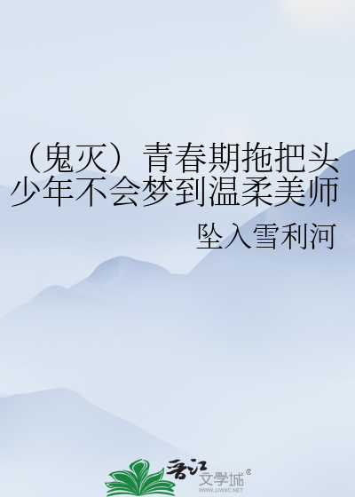 鬼灭）青春期拖把头少年不会梦到温柔美师兄》引火烧身_晋江文学城_ 