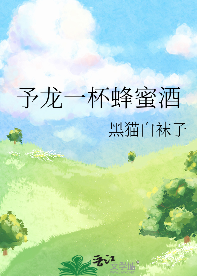 予龙一杯蜂蜜酒 黑猫白袜子 原创小说 纯爱小说 晋江文学城