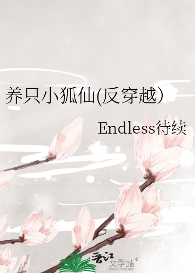 养只小狐仙(反穿越）》Endless待续_晋江文学城_【原创小说|纯爱小说】