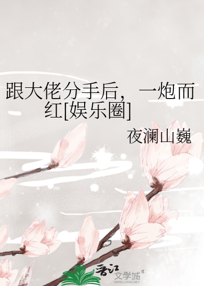 跟大佬分手后，一炮而红[娱乐圈]