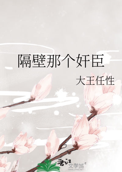 隔壁那个奸臣》大王任性_晋江文学城_【原创小说|言情小说】