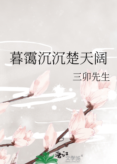 暮霭沉沉楚天阔》三卯先生_晋江文学城_【原创小说|言情小说】