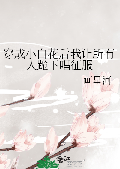 穿成小白花后我让所有人跪下唱征服