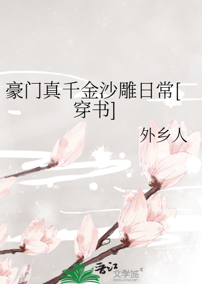 豪门真千金沙雕日常[穿书]》外乡人_晋江文学城_【原创小说|言情小说】