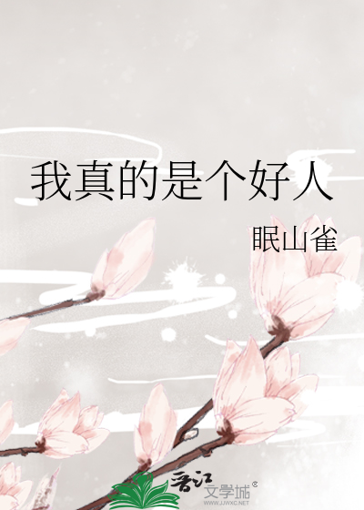 我真的是个好人》眠山雀_晋江文学城_【衍生小说|言情小说】