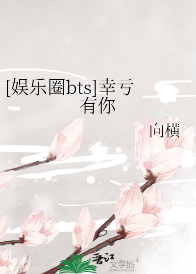 [娱乐圈bts]幸亏有你
