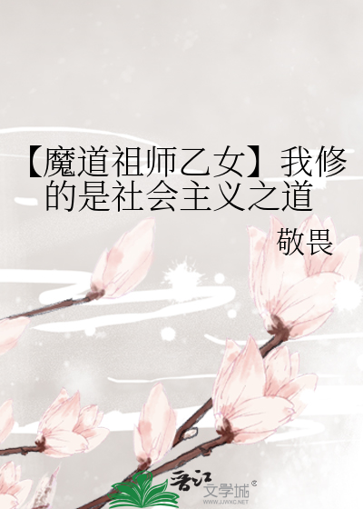 魔道祖师乙女】我修的是社会主义之道》敬畏_晋江文学城_【衍生小说 