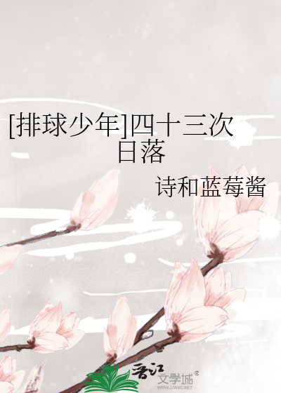 排球少年]四十三次日落》诗和蓝莓酱_晋江文学城_【衍生小说|言情