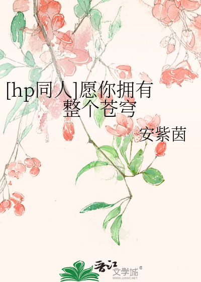 hp同人]愿你拥有整个苍穹》安紫茵_晋江文学城_【衍生小说|言情小说】