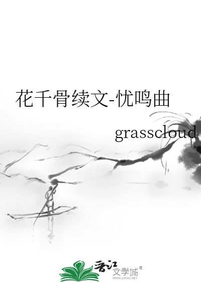 花千骨续文-忧鸣曲》grasscloud_晋江文学城_【衍生小说|言情小说】