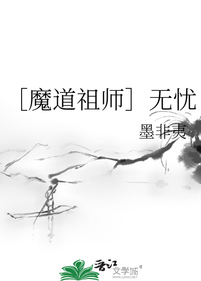 魔道祖师］无忧》墨非夷_晋江文学城_【衍生小说|纯爱小说】