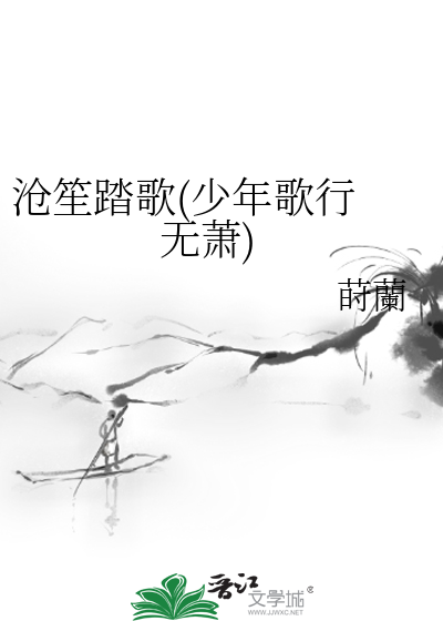 沧笙踏歌(少年歌行无萧)》莳蘭_晋江文学城_【衍生小说|纯爱小说】