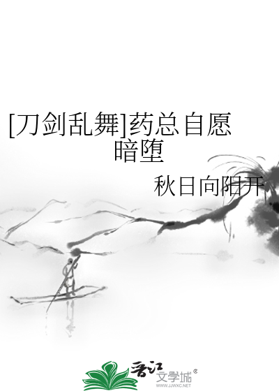 刀剑乱舞]药总自愿暗堕》秋日向阳开_晋江文学城_【衍生小说|纯爱小说】