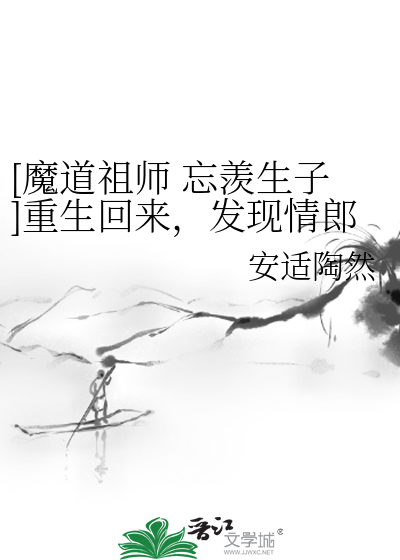 [魔道祖师 忘羡生子]重生回来，发现情郎跟别人的儿子都大了