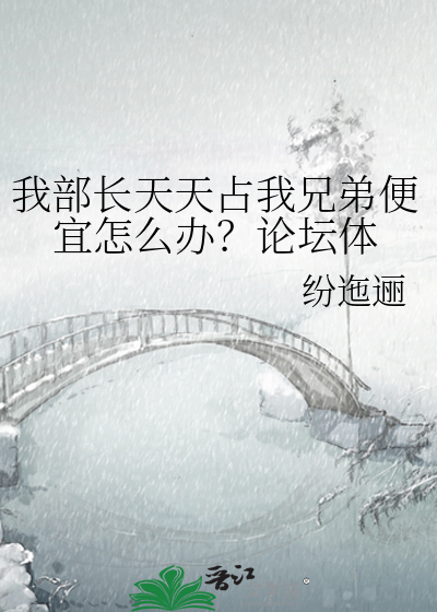 我部长天天占我兄弟便宜怎么办？论坛体