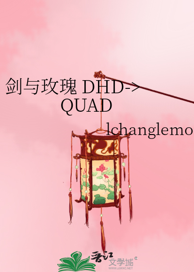 剑与玫瑰DHD->QUAD》lchanglemon_晋江文学城_【原创小说|言情小说】