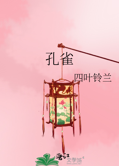 孔雀》四叶铃兰_晋江文学城_【原创小说|言情小说】