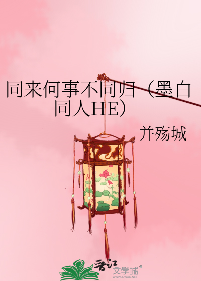 同来何事不同归（墨白同人HE）》并殇城_晋江文学城_【衍生小说|言情小说】