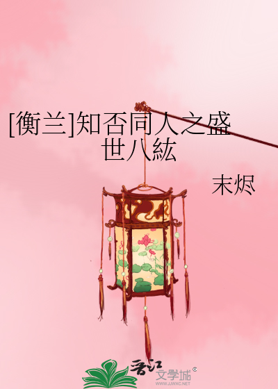 衡兰]知否同人之盛世八紘》末烬_晋江文学城_【衍生小说|言情小说】