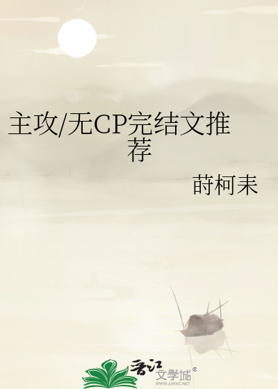 主攻完结文推荐》莳柯耒_晋江文学城_【原创小说|纯爱小说】