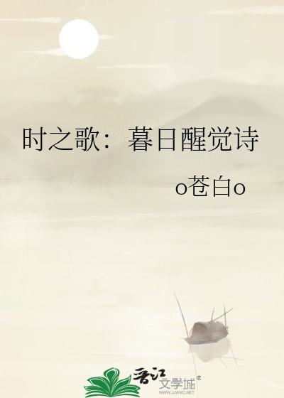 时之歌：暮日醒觉诗》o苍白o_晋江文学城_【原创小说|纯爱小说】