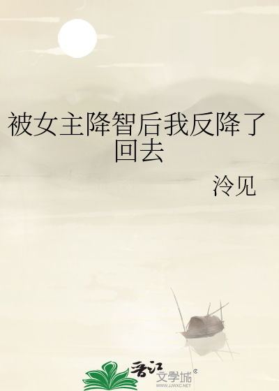 被女主降智后我反降了回去