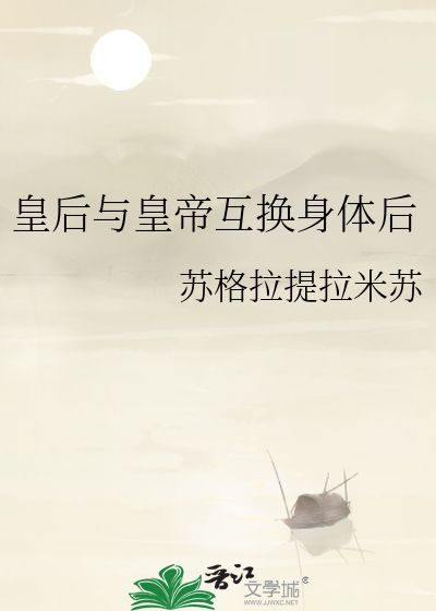 皇后与皇帝互换身体后》苏格拉提拉米苏_晋江文学城_【原创小说|言情小说】