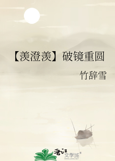 羡澄羡】破镜重圆》竹辞雪_晋江文学城_【衍生小说|纯爱小说】