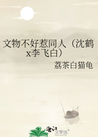 文物不好惹同人（沈鹤x李飞白）
