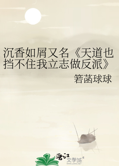 沉香如屑又名《天道也挡不住我立志做反派》》箬菡球球_晋江文学