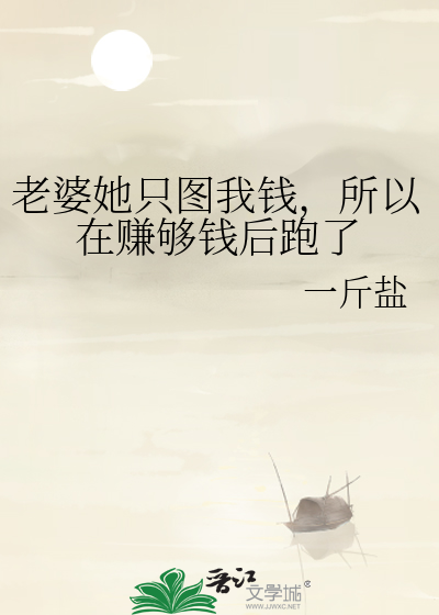 老婆她只图我钱，所以在赚够钱后跑了