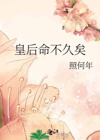 皇后命不久矣》照何年_晋江文学城_【原创小说|言情小说】