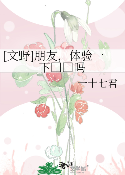 [文野]朋友，体验一下黄文吗