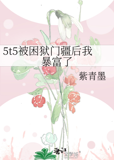 5t5被困狱门疆后我暴富了