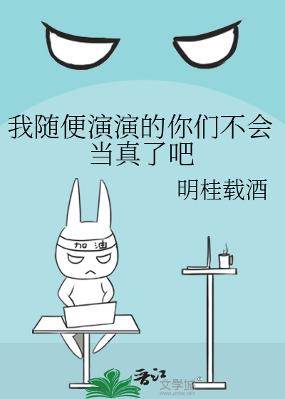 我随便演演的你们不会当真了吧