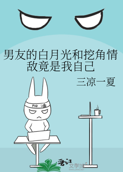 男友的白月光和挖角情敌竟是我自己