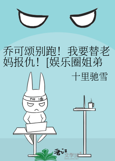 乔可颂别跑！我要替老妈报仇！[娱乐圈姐弟恋]