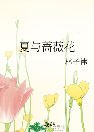 夏与蔷薇花 林子律 原创小说 纯爱小说 晋江文学城