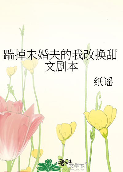 踹掉未婚夫的我改换甜文剧本