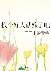 找个好人就嫁了吧