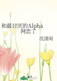 和最讨厌的Alpha网恋了