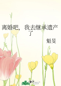 离婚吧，我去继承遗产了