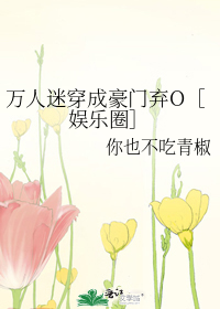 万人迷穿成豪门弃O［娱乐圈］